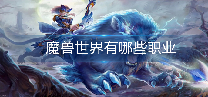 魔兽世界有哪些职业-职业大全