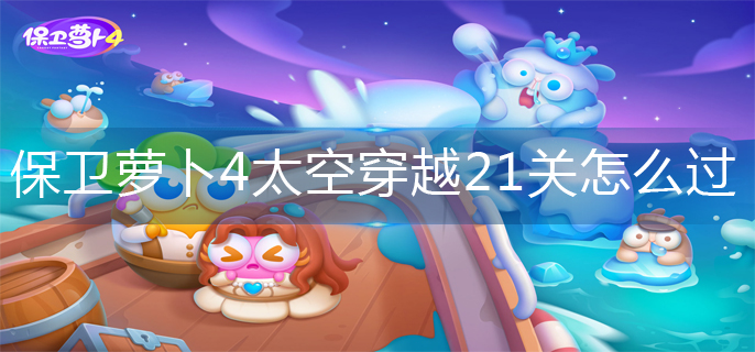 保卫萝卜4太空穿越21关怎么过