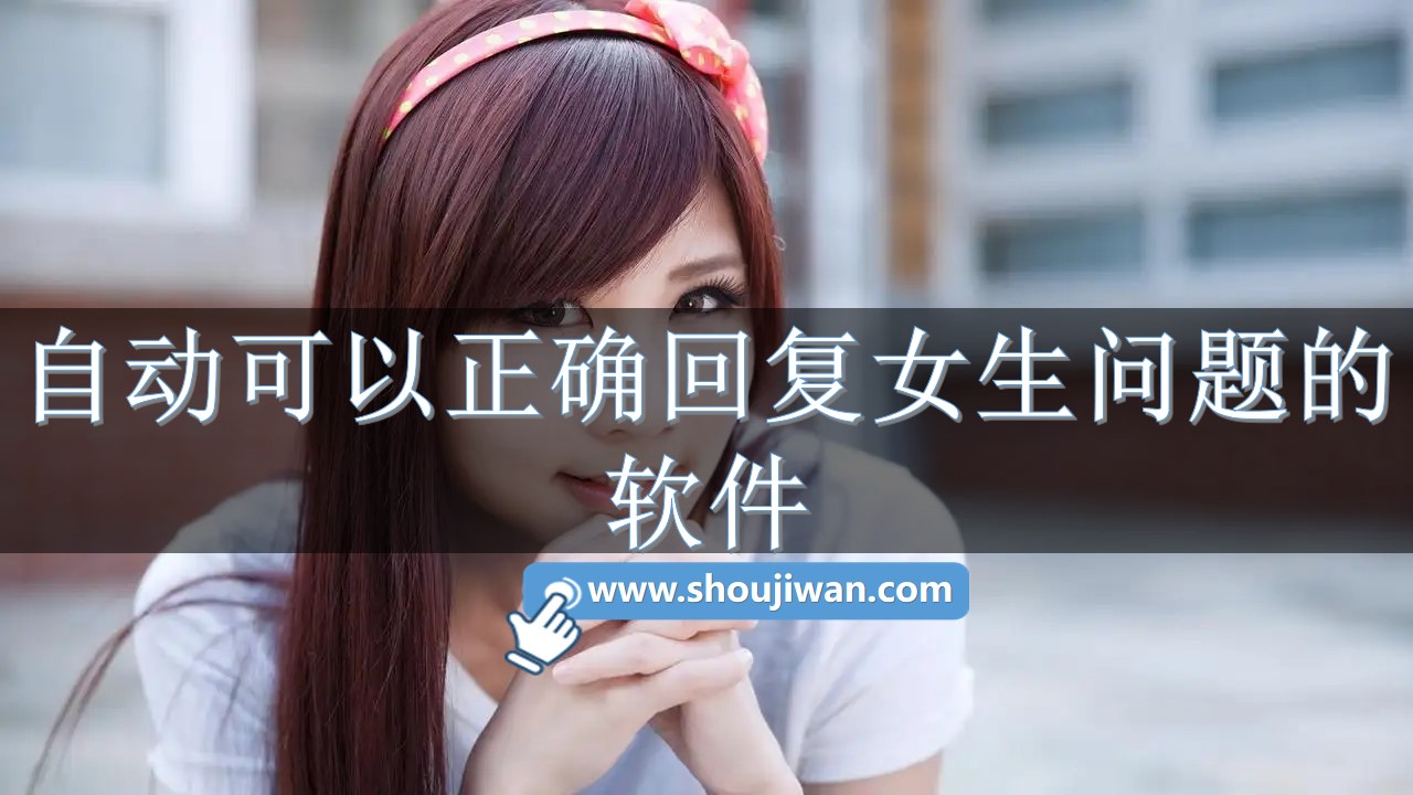 什么软件可以让你回复女生的问题-自动可以正确回复女生问题的软件