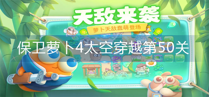 保卫萝卜4太空穿越第50关怎么过