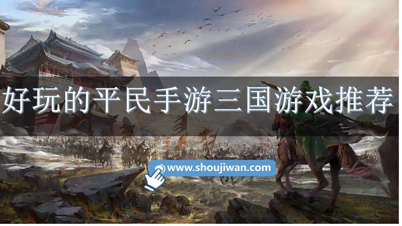 什么三国游戏适合平民玩家-好玩的平民手游三国游戏推荐