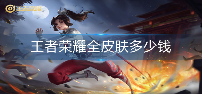 王者荣耀全皮肤多少钱