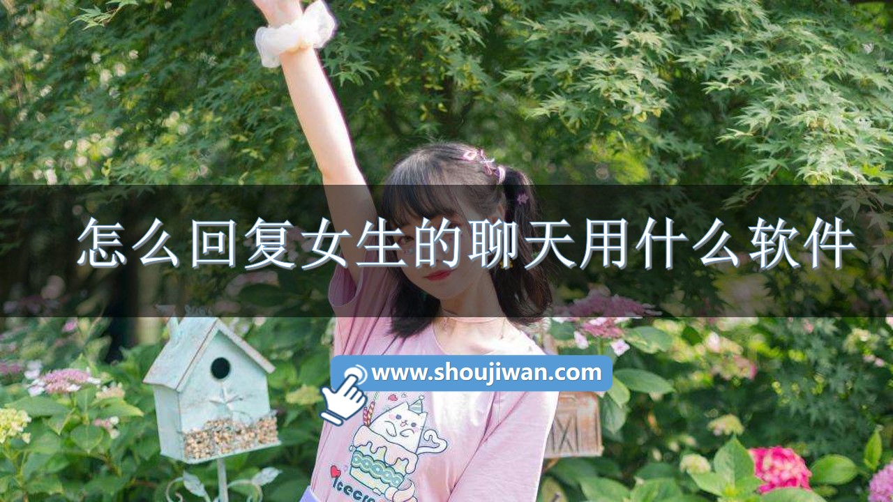 怎么回复女生的聊天用什么软件-怎么去回复女孩的话免费软件