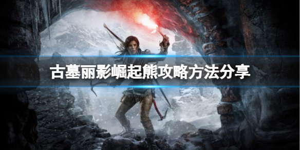古墓丽影崛起遇到熊怎么办 古墓丽影打熊的方法