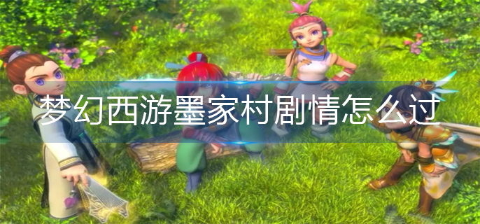 梦幻西游墨家村剧情怎么过-墨家村剧情完成方法