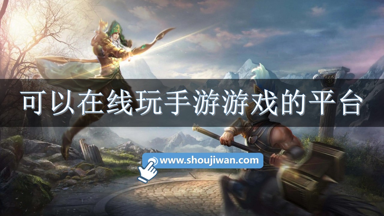 有什么平台可以在线玩手游-可以在线玩手游游戏的平台