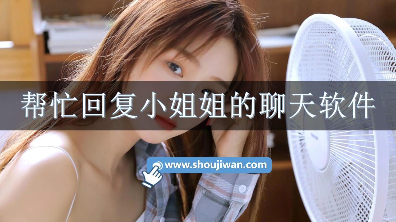 回复小姐姐聊天的软件免费-帮忙回复小姐姐的聊天软件