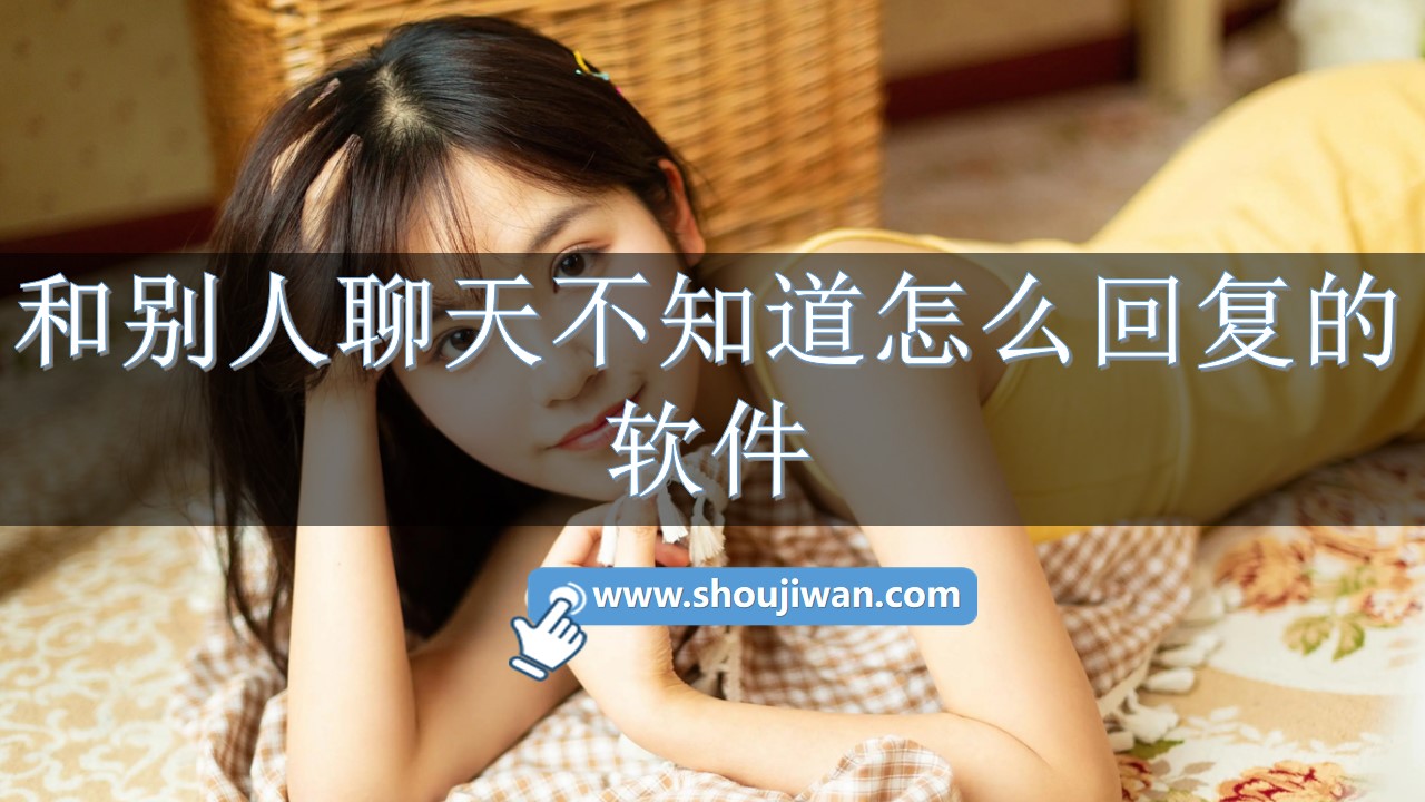 不会和别人聊天怎么办用什么软件-和别人聊天不知道怎么回复的软件