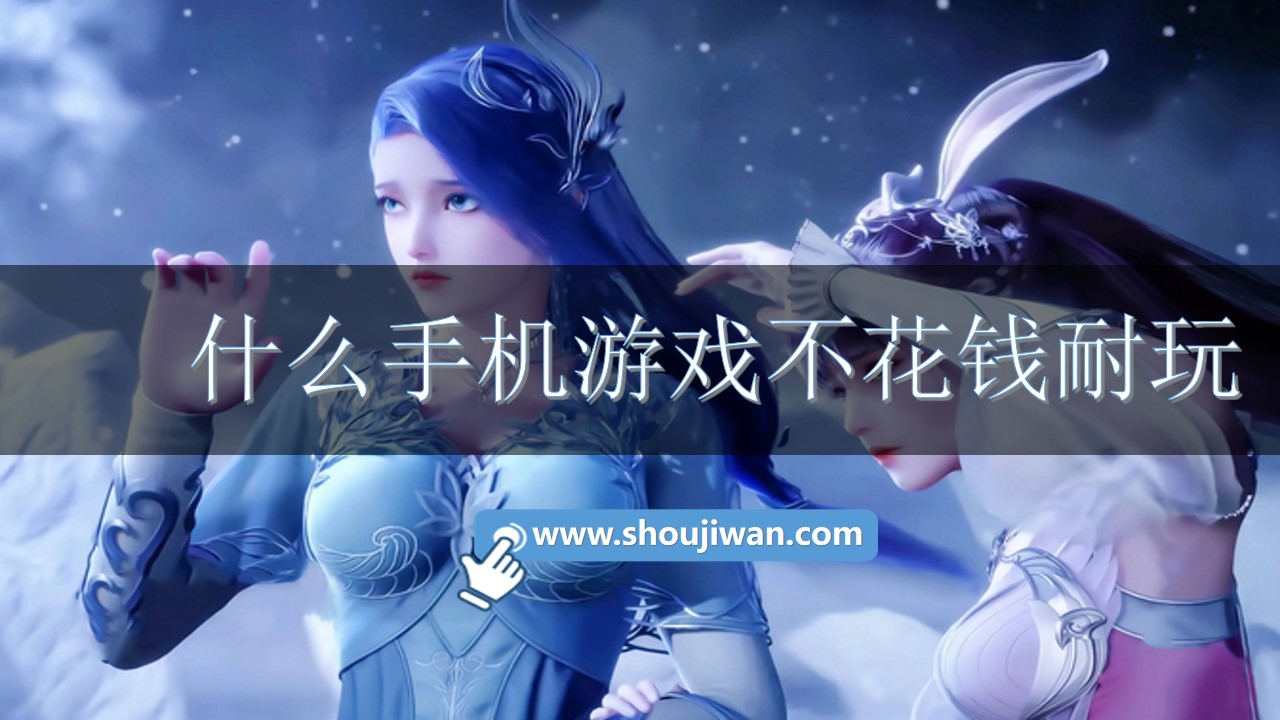 什么手机游戏不花钱耐玩-不花钱耐玩手游推荐