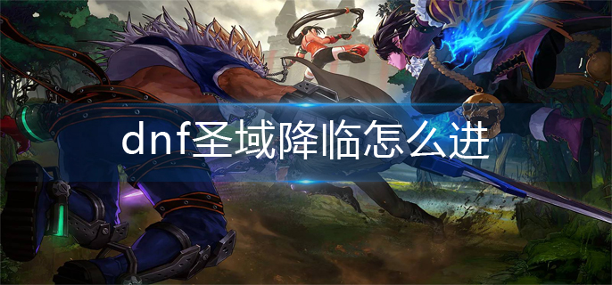 dnf圣域降临怎么进-圣域降临进入方法