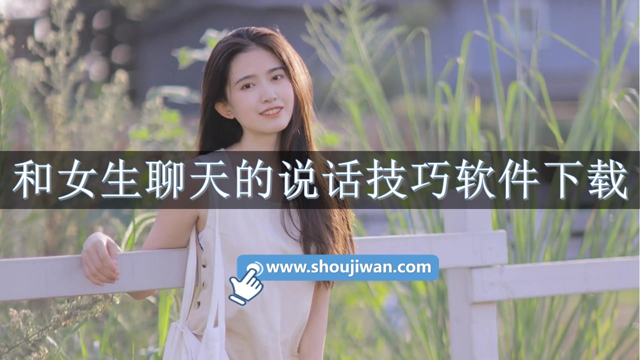 和女生聊天回复下载什么软件-和女生聊天的说话技巧软件下载