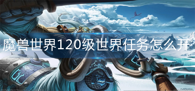 魔兽世界120级世界任务怎么开-120级世界任务开启方法