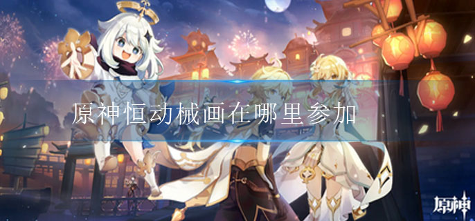 原神恒动械画在哪里参加
