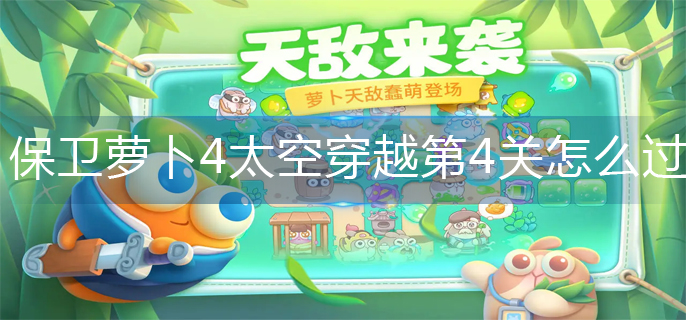 保卫萝卜4太空穿越第4关怎么过-太空穿越第4关金萝卜攻略 保卫萝卜4太空穿越第4关怎么过-太空穿越第4关金萝卜攻略