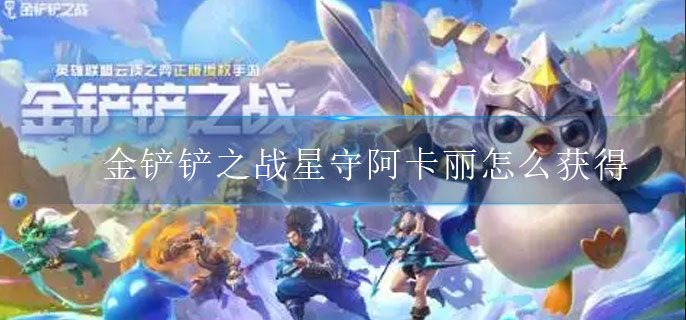 金铲铲之战星守阿卡丽怎么获得