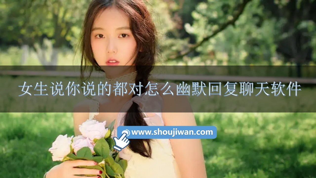 女生说你说的都对怎么幽默回复聊天软件-女生说你说的都对幽默回复软件下载