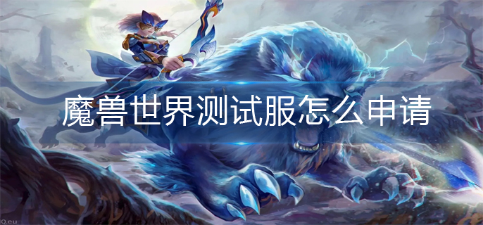 魔兽世界测试服怎么申请-测试服申请方法