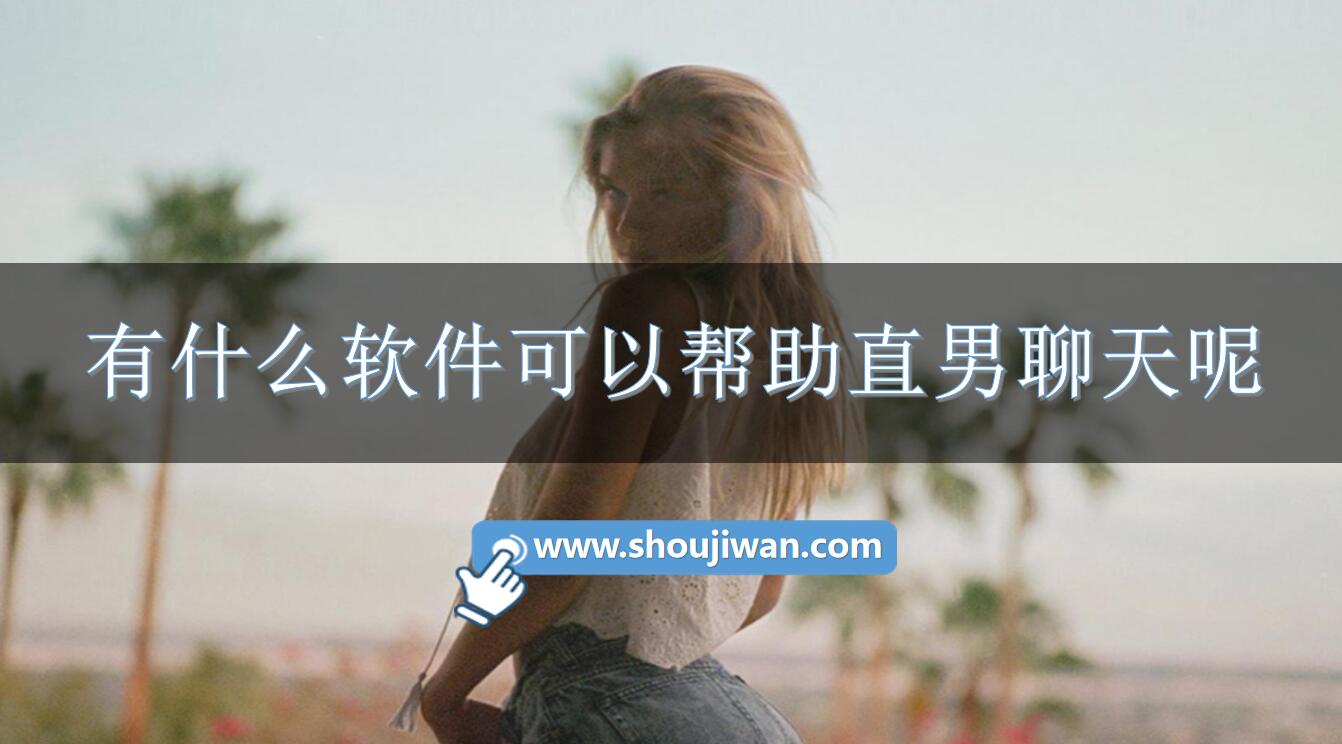 有什么软件可以帮助直男聊天呢-直男聊天万能工具推荐