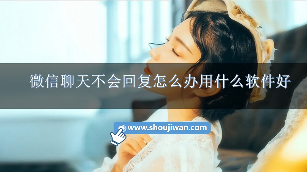 微信聊天不会回复怎么办用什么软件好-微信上教你回复女生的话的软件