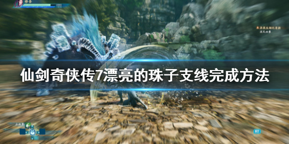 仙剑奇侠传7漂亮的珠子支线怎么完成-漂亮的珠子任务完成方法