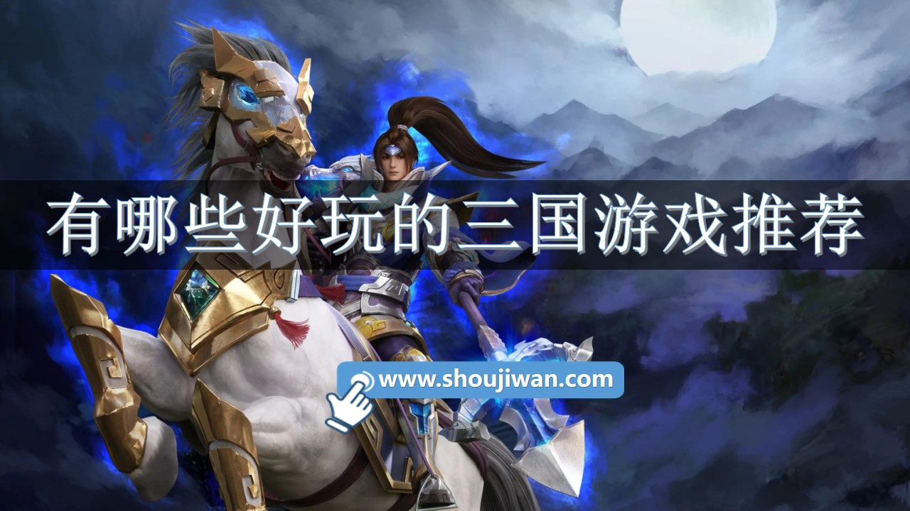 有哪些好玩的三国游戏推荐-好玩的网游三国类游戏推荐