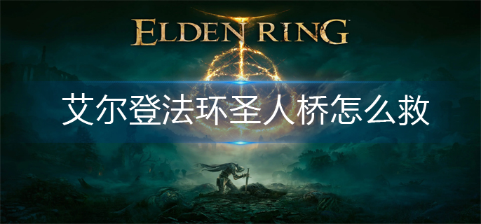 艾尔登法环圣人桥怎么救-圣人桥救援方法