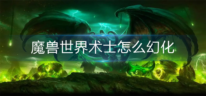 魔兽世界术士怎么幻化-术士幻化攻略