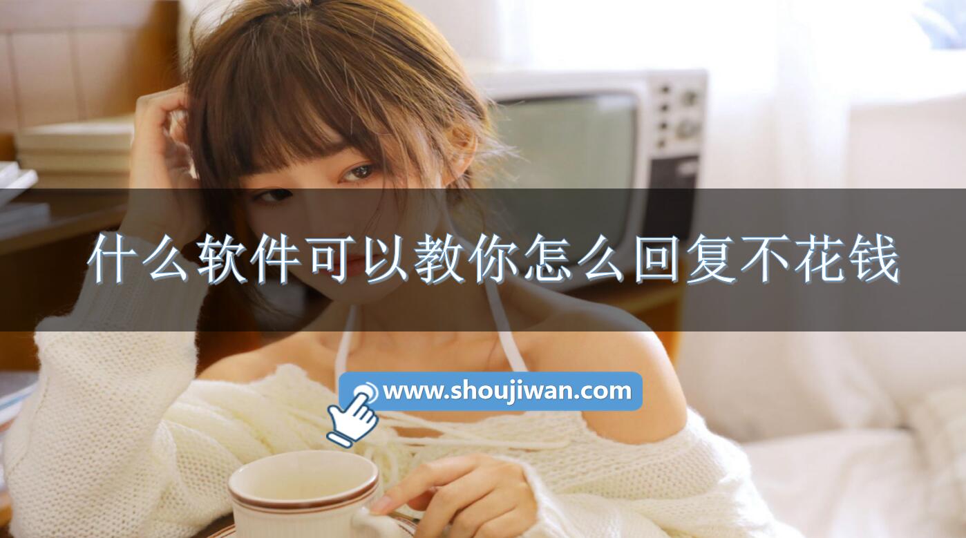 什么软件可以教你怎么回复不花钱-教你怎么回复别人的话语的软件下载