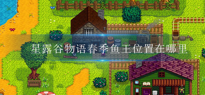 星露谷物语春季鱼王位置在哪里