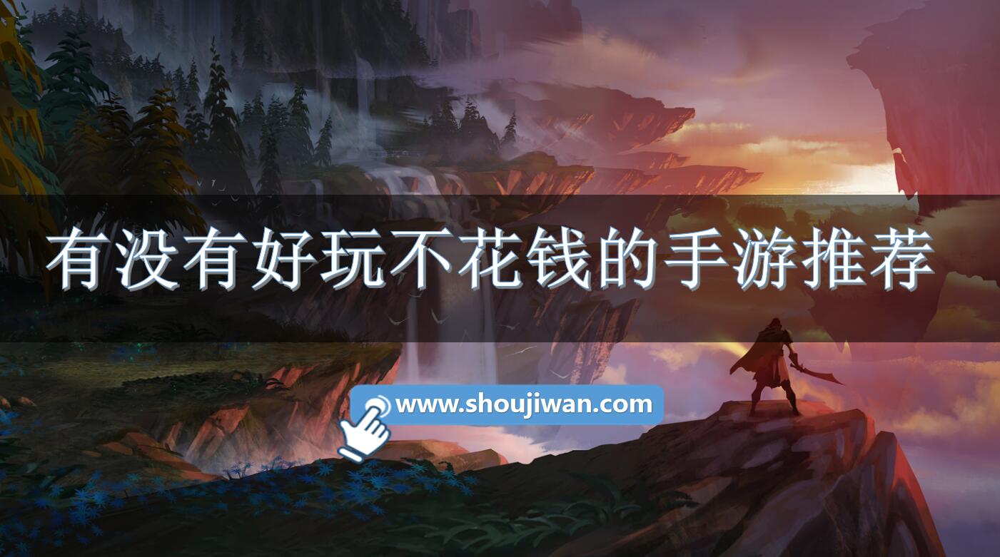 有没有好玩不花钱的手游推荐-好玩又不花钱的手游推荐