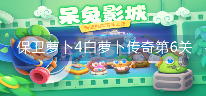 保卫萝卜4白萝卜传奇第6关怎么过-白萝卜传奇第6关攻略
