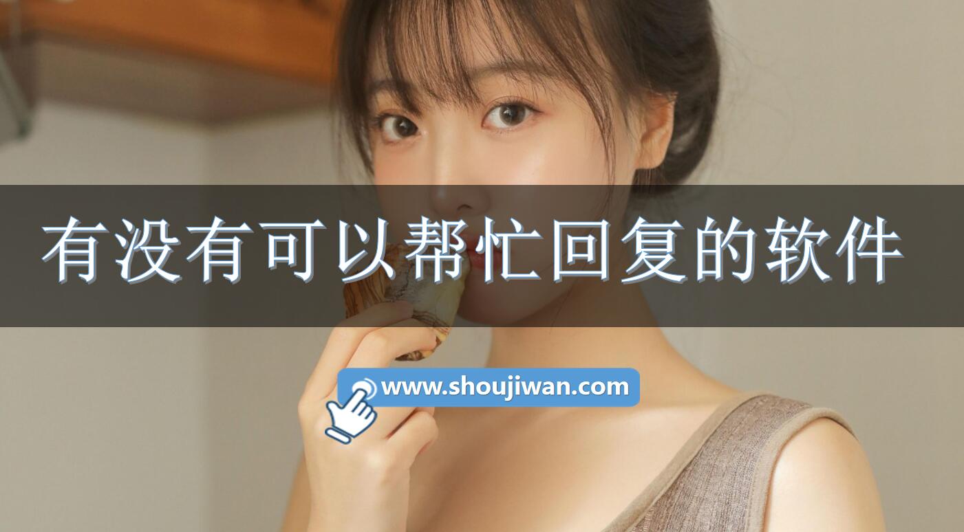 有没有可以帮忙回复的软件-可以帮忙回复聊天的软件