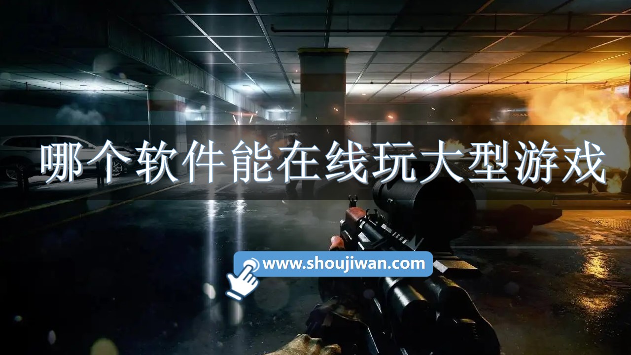 哪个软件能在线玩大型游戏-在线免费玩大型游戏的软件