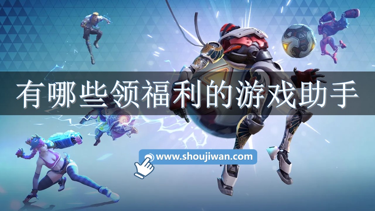 有哪些领福利的游戏助手-可以领福利的游戏助手软件