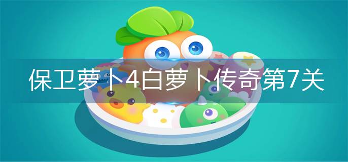 保卫萝卜4白萝卜传奇第7关怎么玩-白萝卜传奇第7关攻略图解