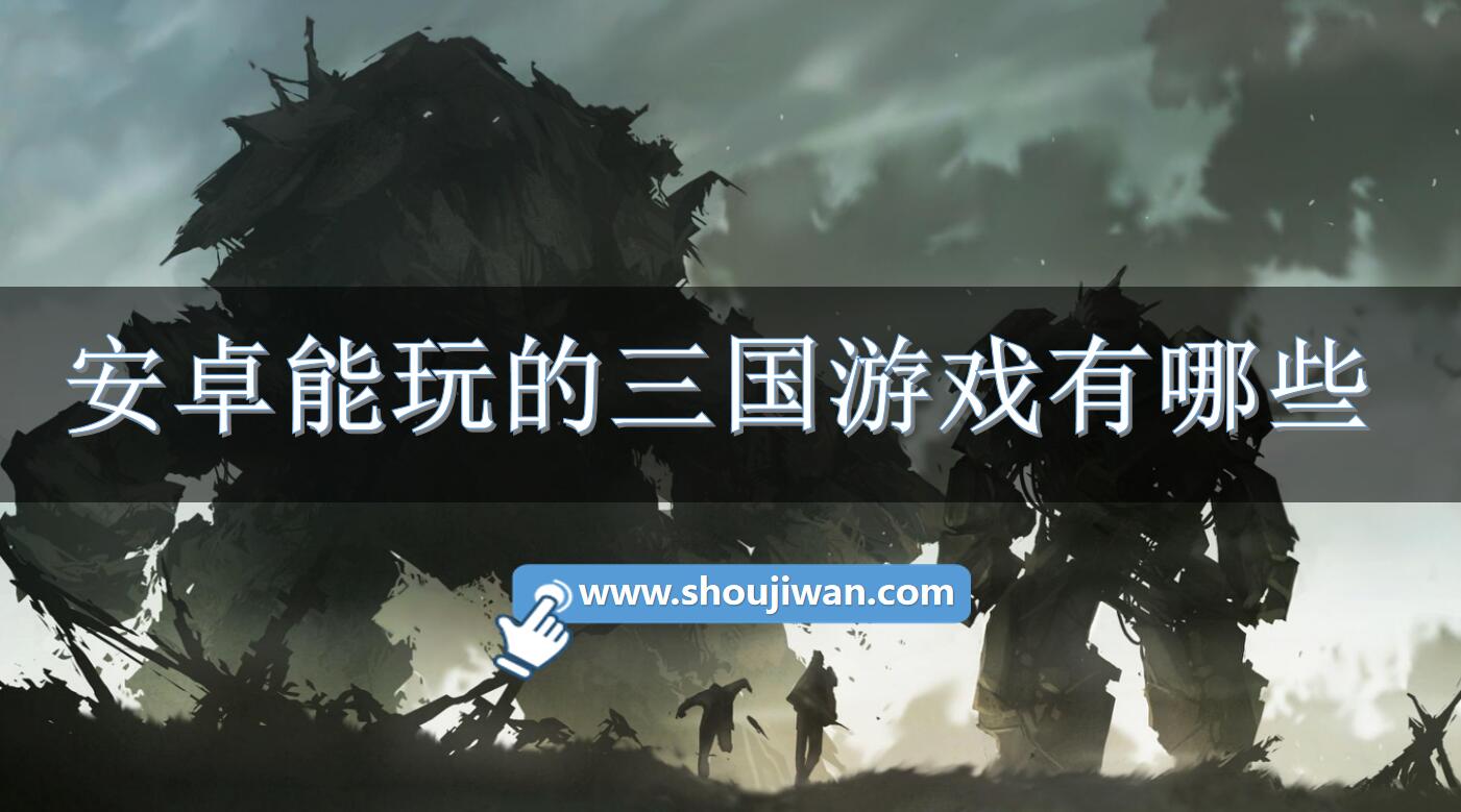 安卓能玩的三国游戏有哪些-安卓能玩的三国游戏下载