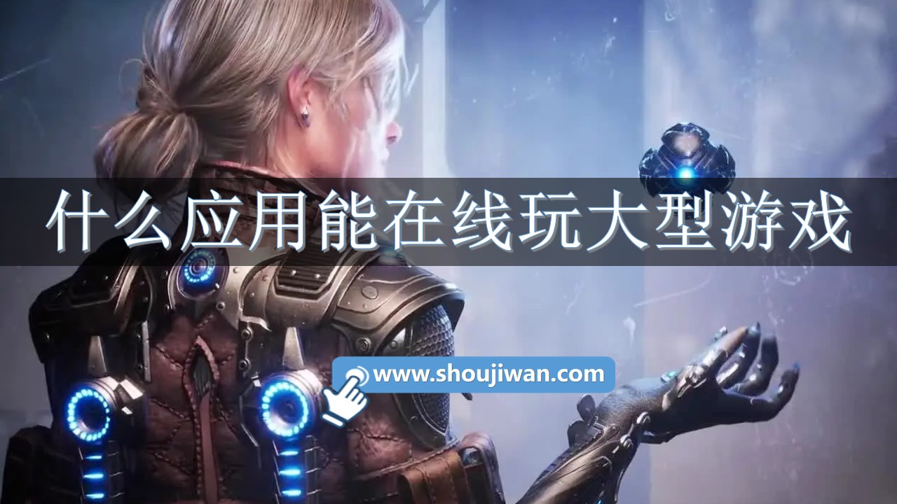 什么应用能在线玩大型游戏-大型游戏可以在线玩的应用