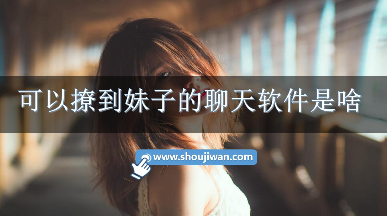 可以撩到妹子的聊天软件是啥-可以撩妹的聊天回复软件