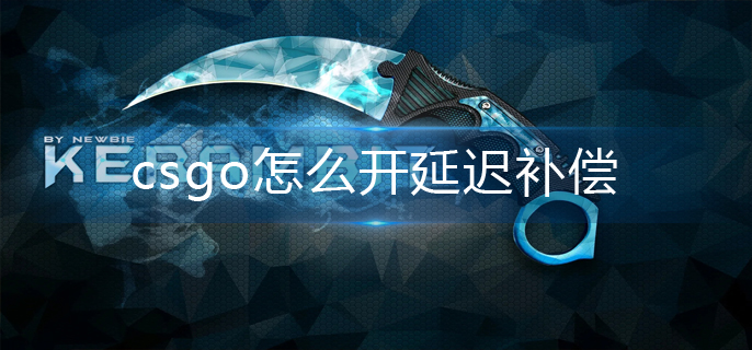 Csgo怎么开延迟补偿 延迟补偿开启方法 手机玩