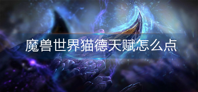 魔兽世界猫德天赋怎么点