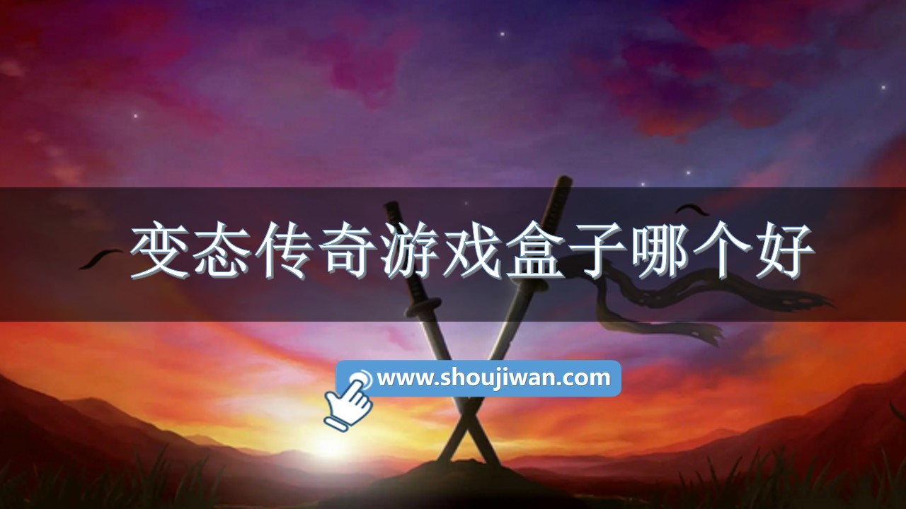 变态传奇游戏盒子哪个好-传奇游戏盒子变态版本下载