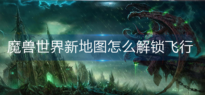 魔兽世界新地图怎么解锁飞行
