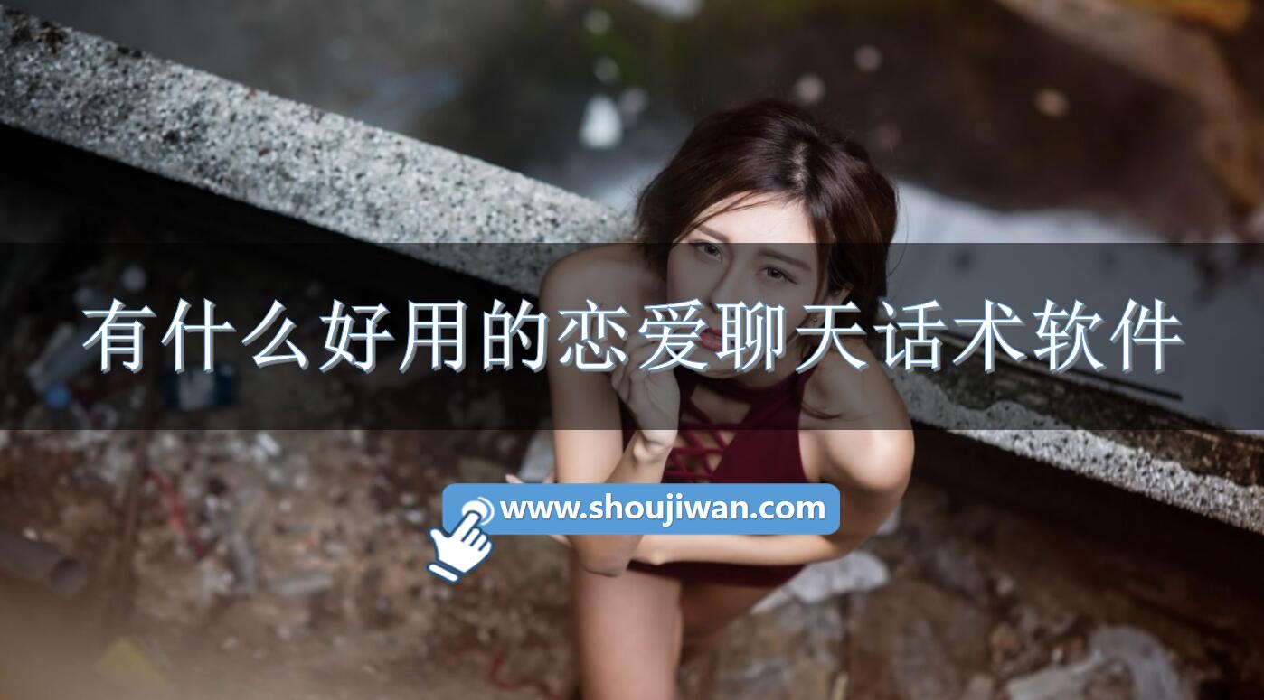 有什么好用的恋爱聊天话术软件-好用的恋爱话术神器推荐