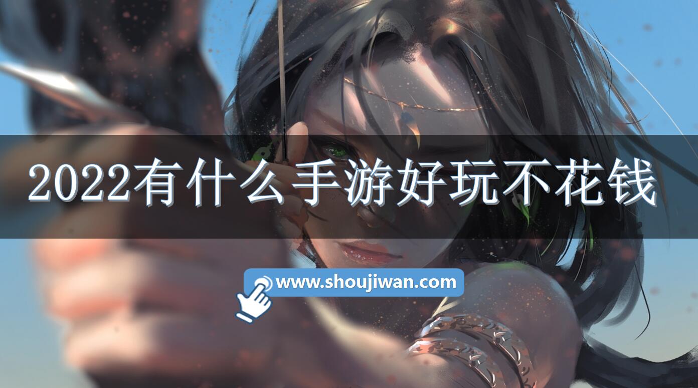 2022有什么手游好玩不花钱-2022不花钱也好玩的手机游戏