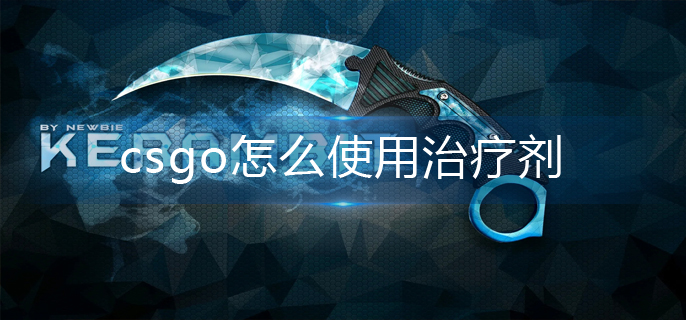 csgo怎么使用治疗剂