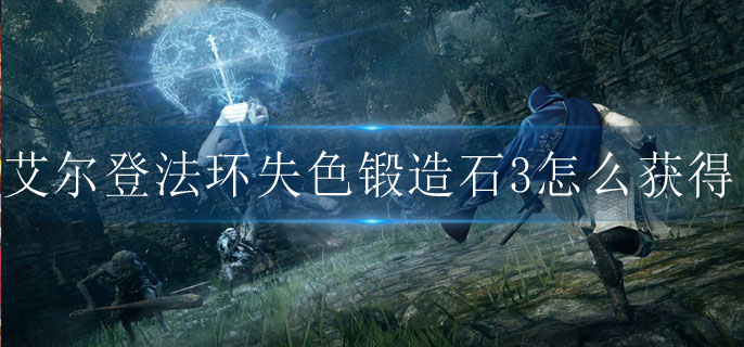 艾尔登法环失色锻造石3怎么获得