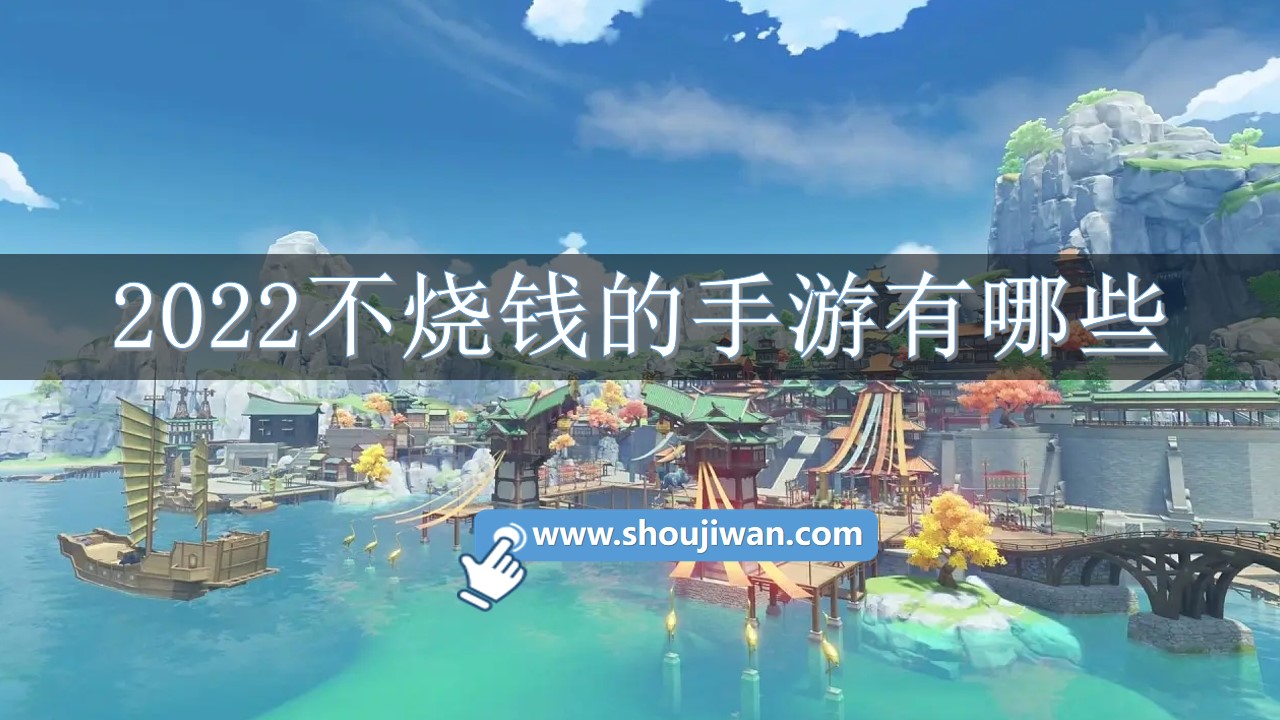 2022不烧钱的手游有哪些-2022耐玩不烧钱的手游推荐