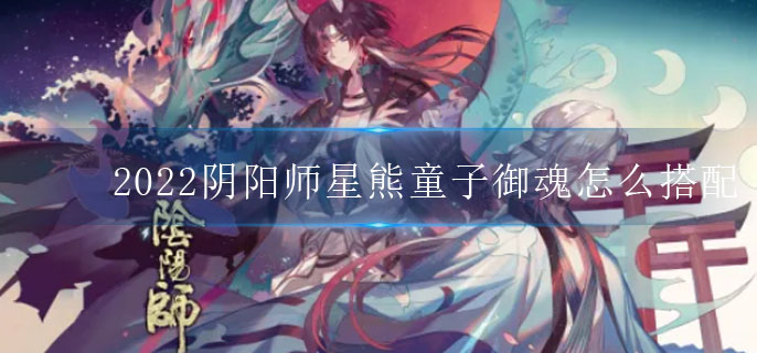 2022阴阳师星熊童子御魂怎么搭配