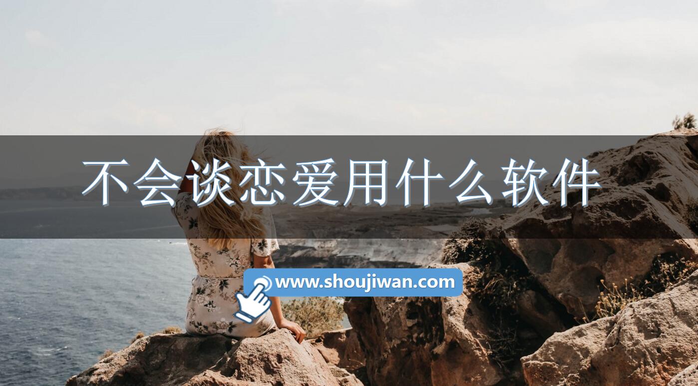 不会谈恋爱用什么软件-专门谈恋爱的软件下载