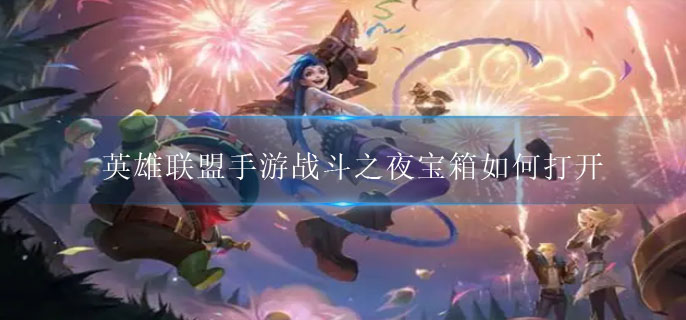 英雄联盟手游战斗之夜宝箱如何打开